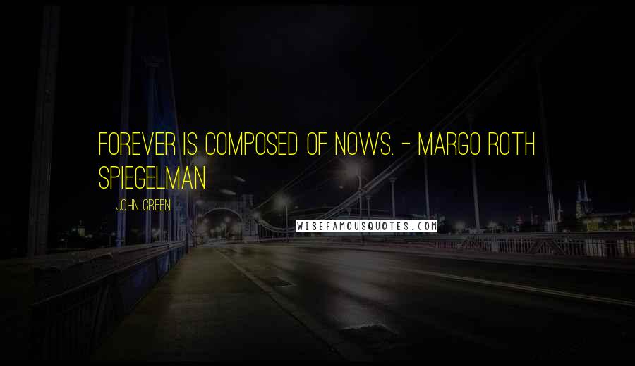 John Green Quotes: Forever is composed of nows. - Margo Roth Spiegelman