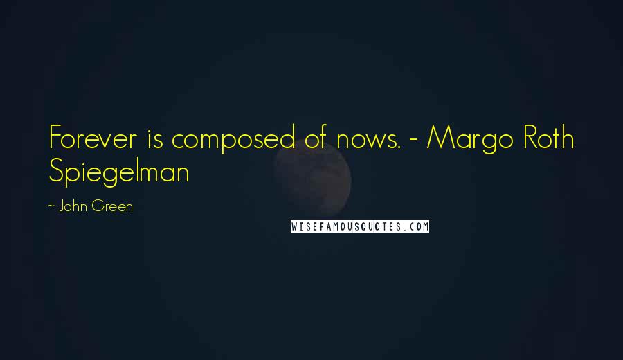 John Green Quotes: Forever is composed of nows. - Margo Roth Spiegelman