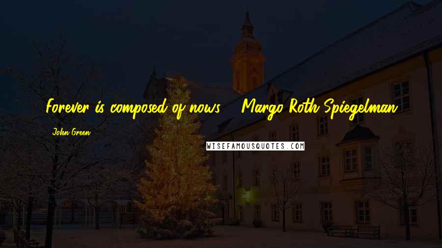 John Green Quotes: Forever is composed of nows. - Margo Roth Spiegelman