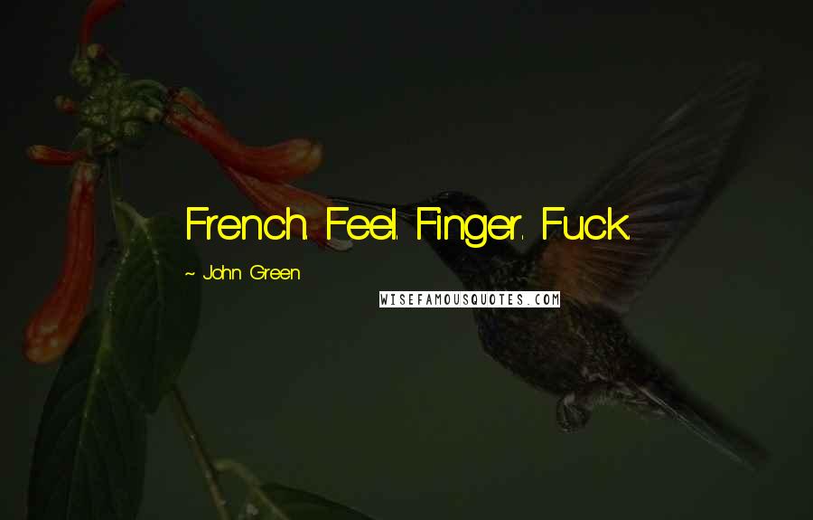 John Green Quotes: French. Feel. Finger. Fuck.