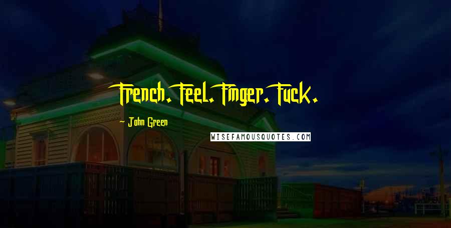 John Green Quotes: French. Feel. Finger. Fuck.
