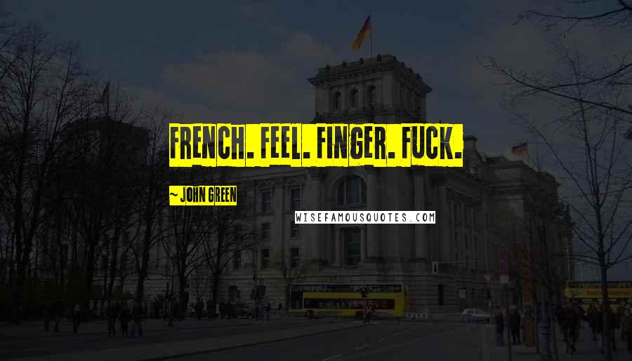 John Green Quotes: French. Feel. Finger. Fuck.