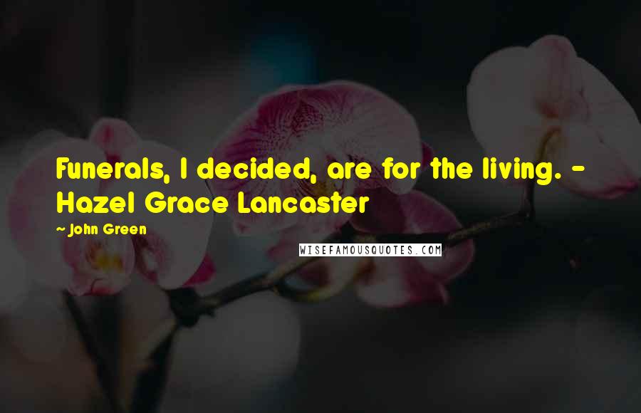 John Green Quotes: Funerals, I decided, are for the living. - Hazel Grace Lancaster