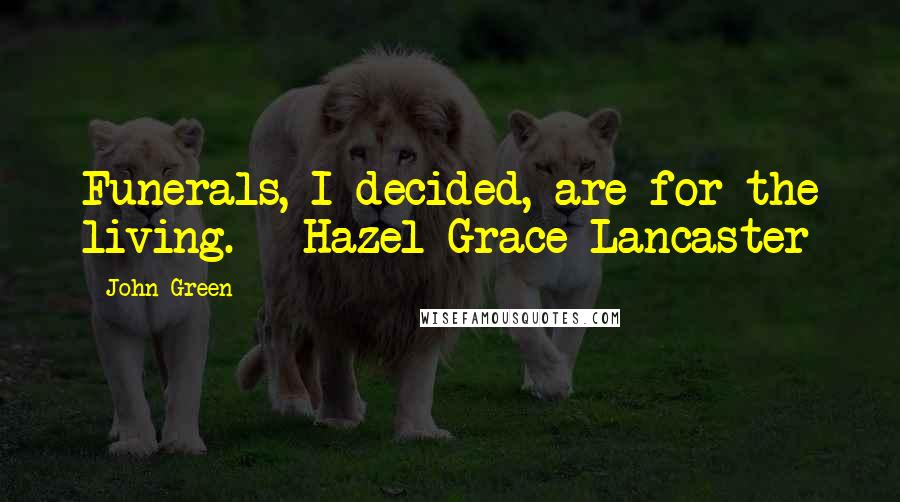 John Green Quotes: Funerals, I decided, are for the living. - Hazel Grace Lancaster