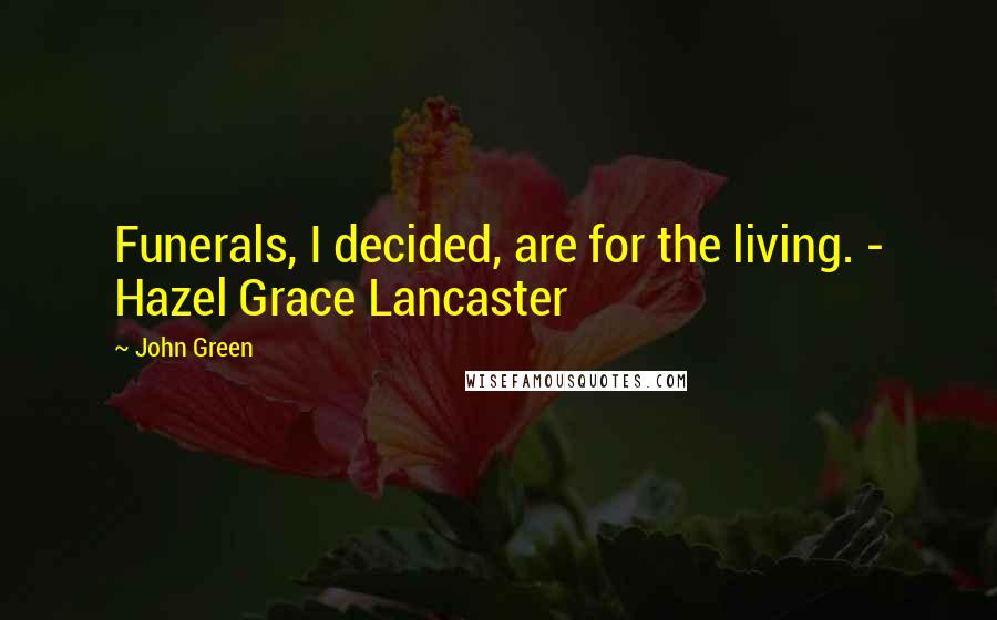 John Green Quotes: Funerals, I decided, are for the living. - Hazel Grace Lancaster