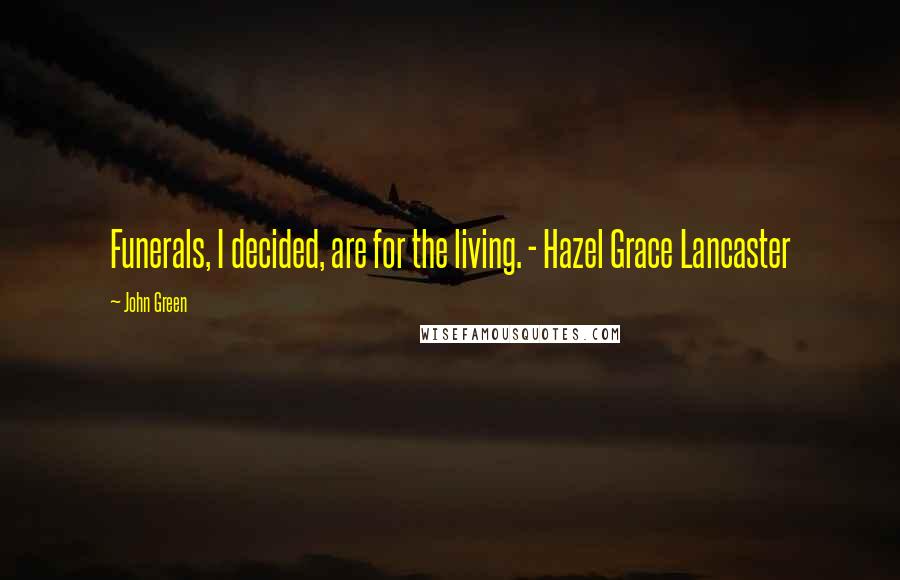 John Green Quotes: Funerals, I decided, are for the living. - Hazel Grace Lancaster