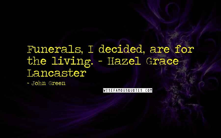 John Green Quotes: Funerals, I decided, are for the living. - Hazel Grace Lancaster