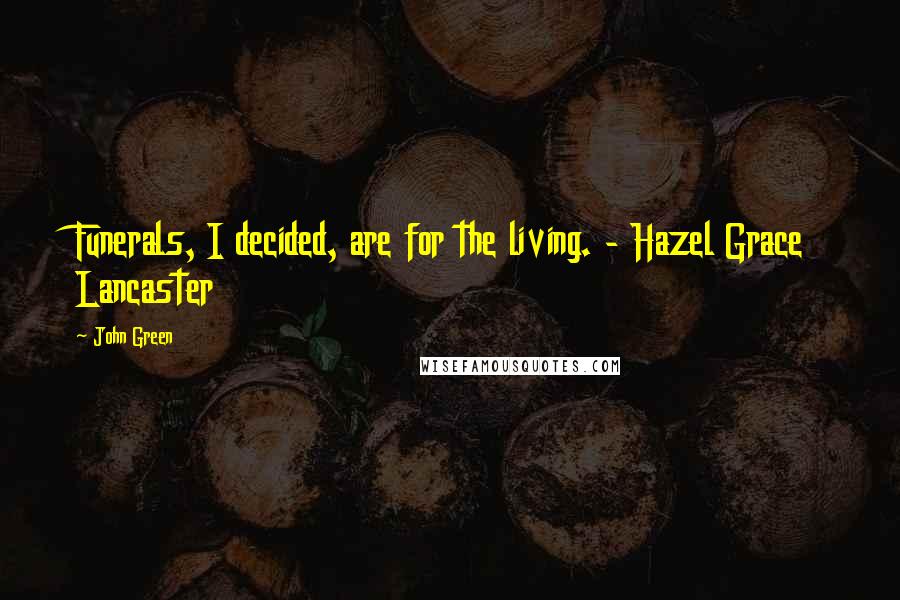 John Green Quotes: Funerals, I decided, are for the living. - Hazel Grace Lancaster