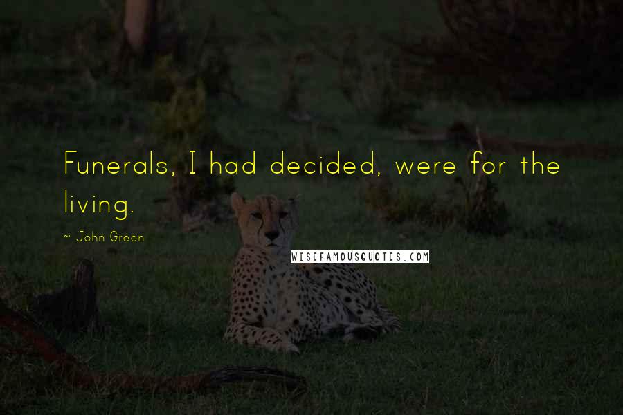 John Green Quotes: Funerals, I had decided, were for the living.