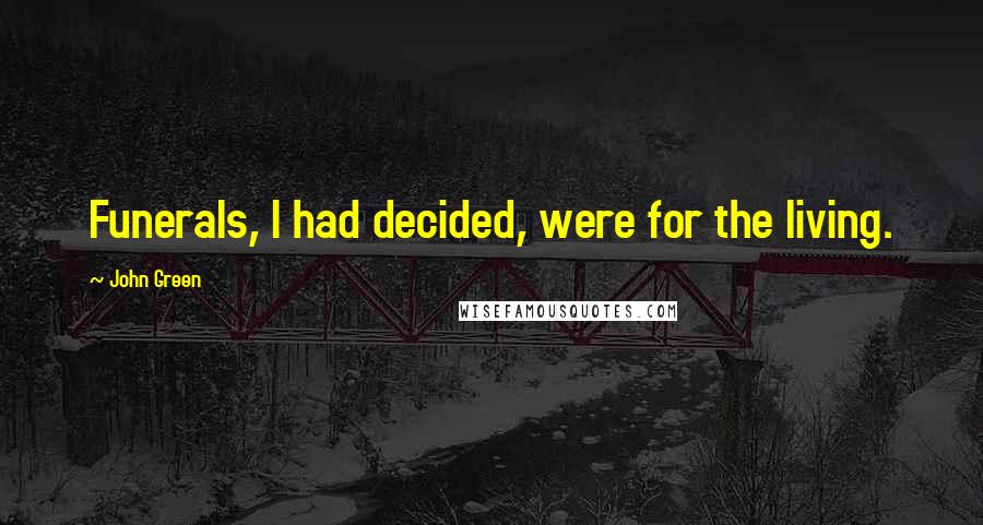 John Green Quotes: Funerals, I had decided, were for the living.