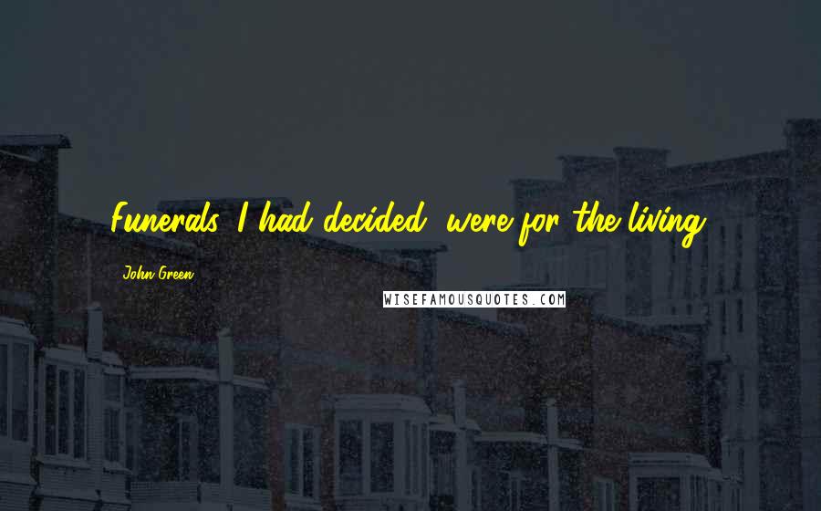 John Green Quotes: Funerals, I had decided, were for the living.