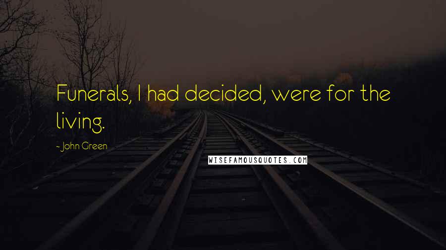 John Green Quotes: Funerals, I had decided, were for the living.