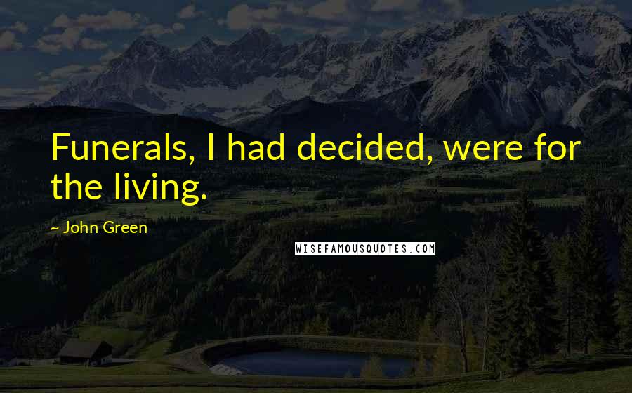 John Green Quotes: Funerals, I had decided, were for the living.