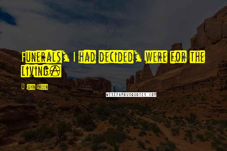 John Green Quotes: Funerals, I had decided, were for the living.