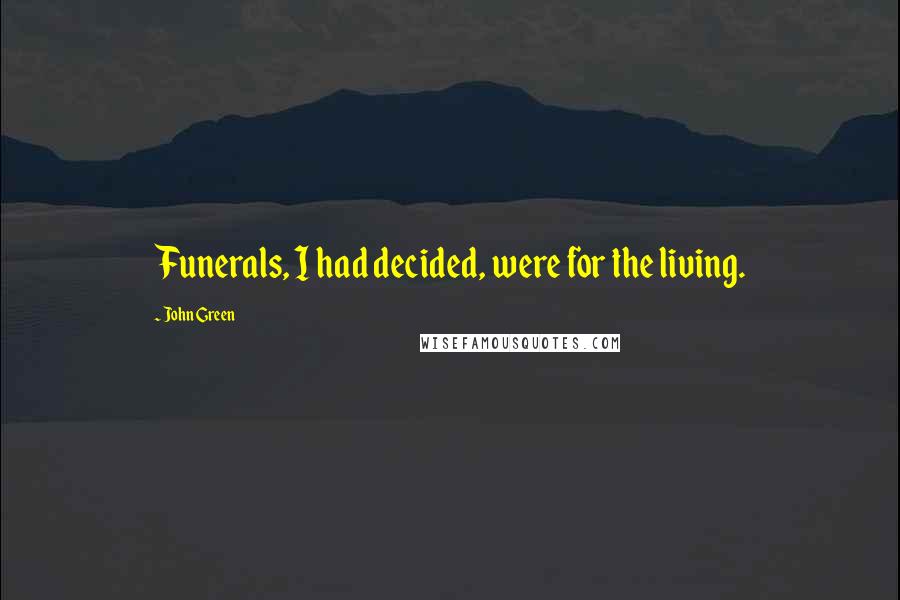 John Green Quotes: Funerals, I had decided, were for the living.