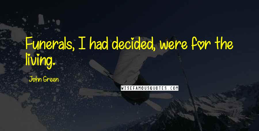 John Green Quotes: Funerals, I had decided, were for the living.