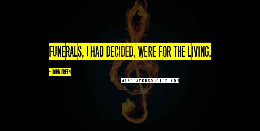 John Green Quotes: Funerals, I had decided, were for the living.