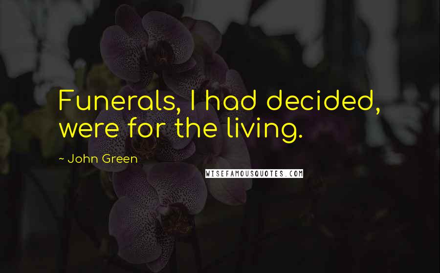 John Green Quotes: Funerals, I had decided, were for the living.