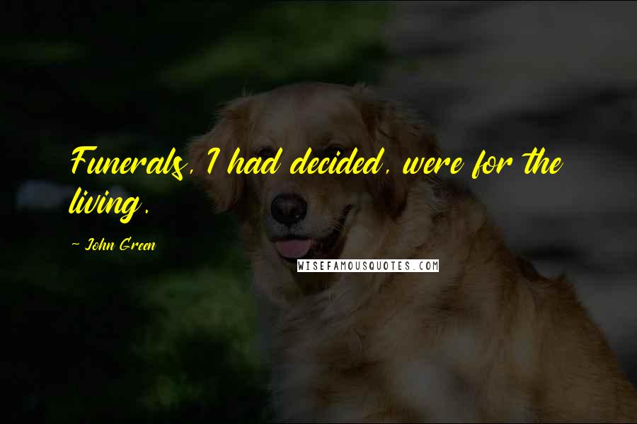 John Green Quotes: Funerals, I had decided, were for the living.