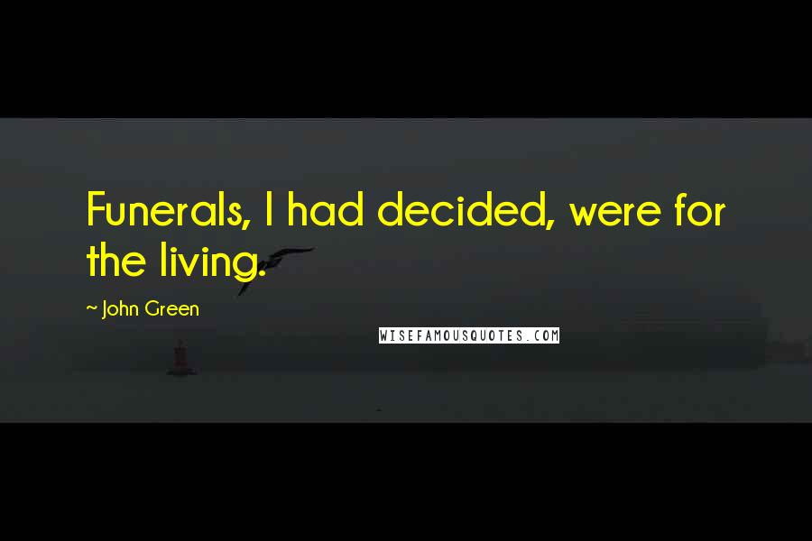 John Green Quotes: Funerals, I had decided, were for the living.