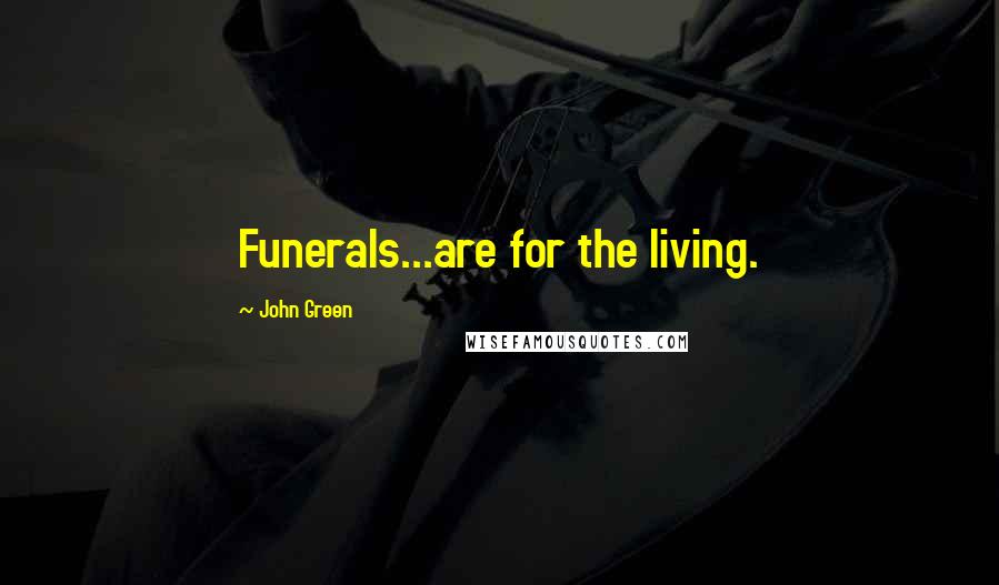 John Green Quotes: Funerals...are for the living.