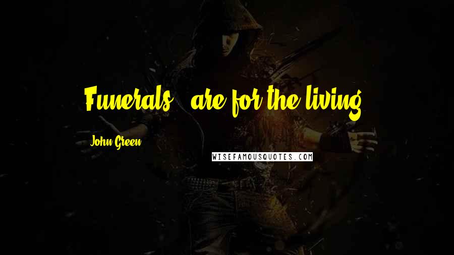 John Green Quotes: Funerals...are for the living.