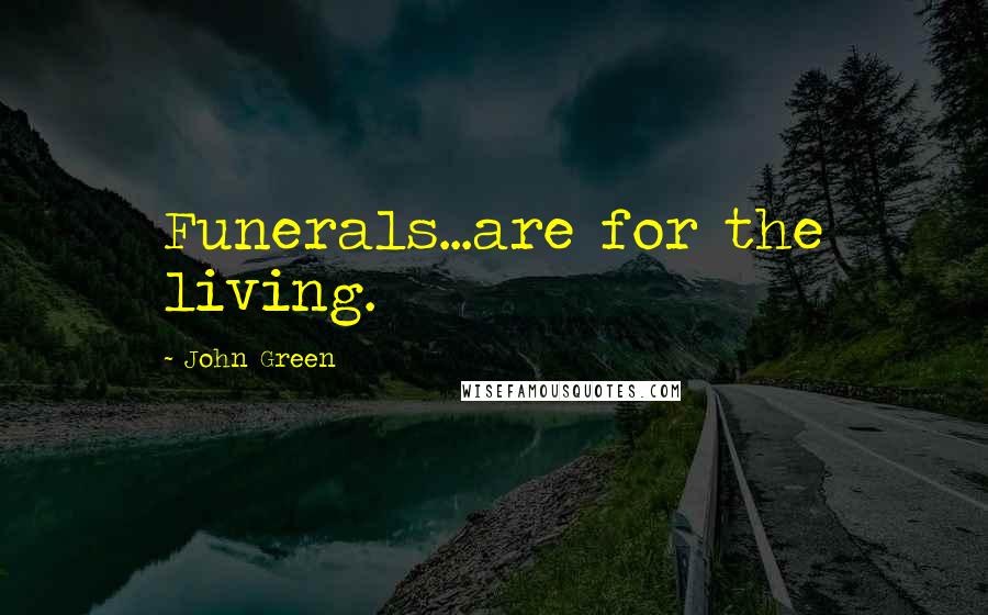 John Green Quotes: Funerals...are for the living.