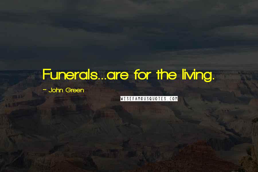 John Green Quotes: Funerals...are for the living.