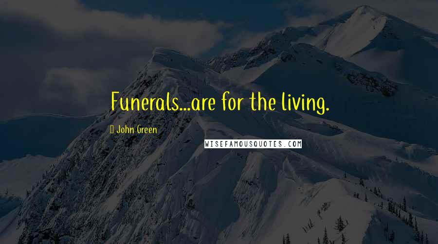 John Green Quotes: Funerals...are for the living.