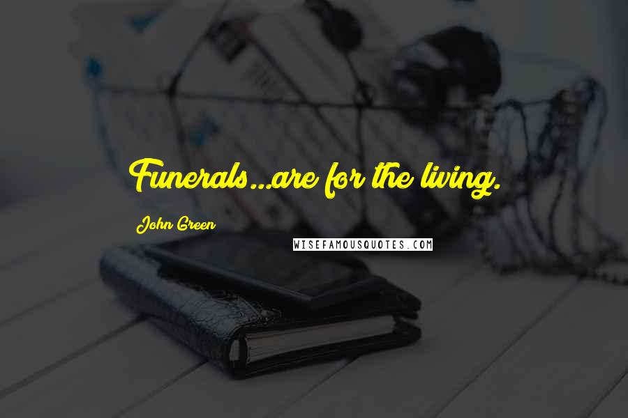 John Green Quotes: Funerals...are for the living.