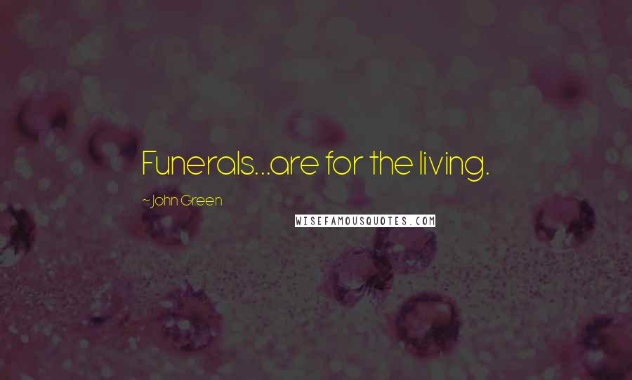 John Green Quotes: Funerals...are for the living.