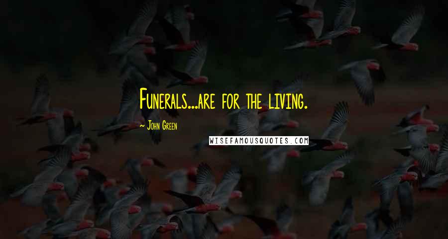 John Green Quotes: Funerals...are for the living.