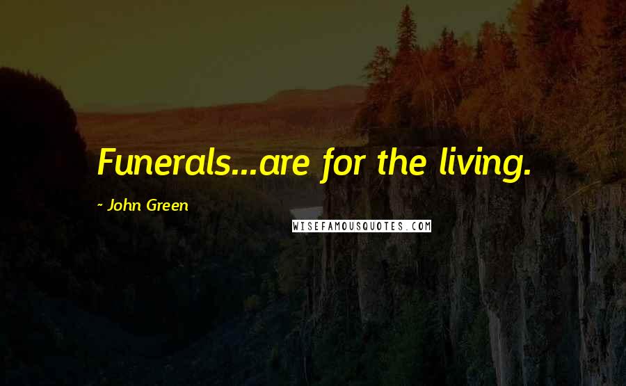 John Green Quotes: Funerals...are for the living.