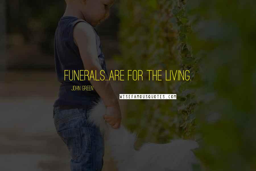 John Green Quotes: Funerals...are for the living.