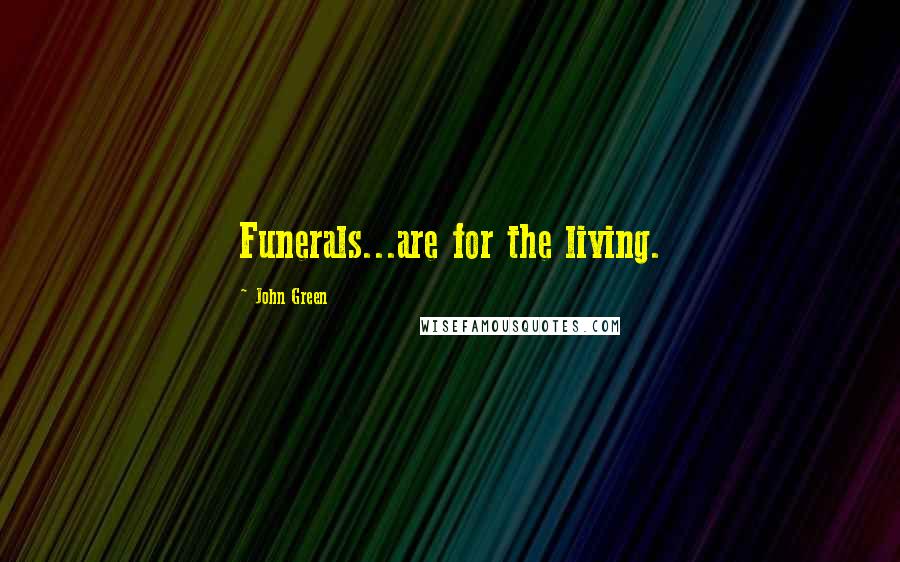 John Green Quotes: Funerals...are for the living.