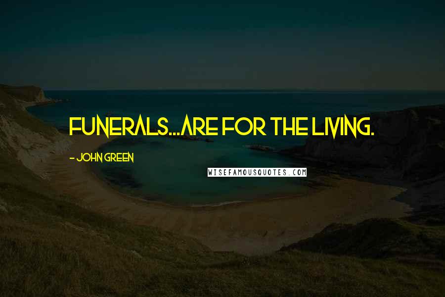 John Green Quotes: Funerals...are for the living.