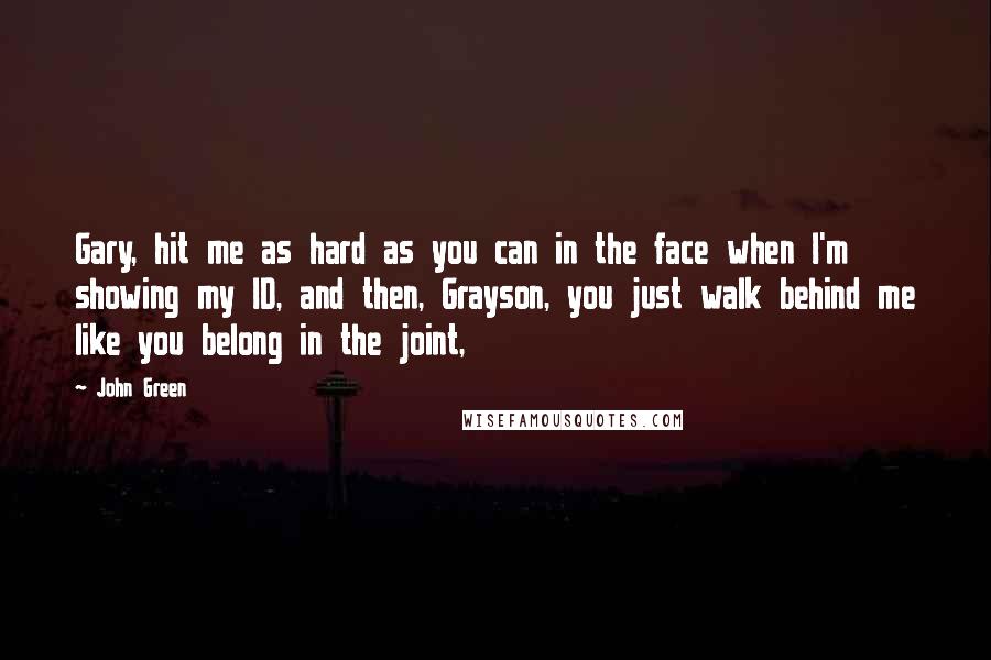 John Green Quotes: Gary, hit me as hard as you can in the face when I'm showing my ID, and then, Grayson, you just walk behind me like you belong in the joint,