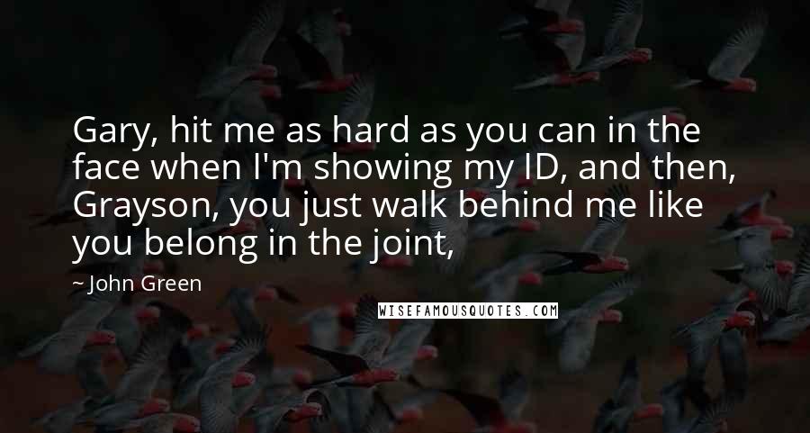 John Green Quotes: Gary, hit me as hard as you can in the face when I'm showing my ID, and then, Grayson, you just walk behind me like you belong in the joint,