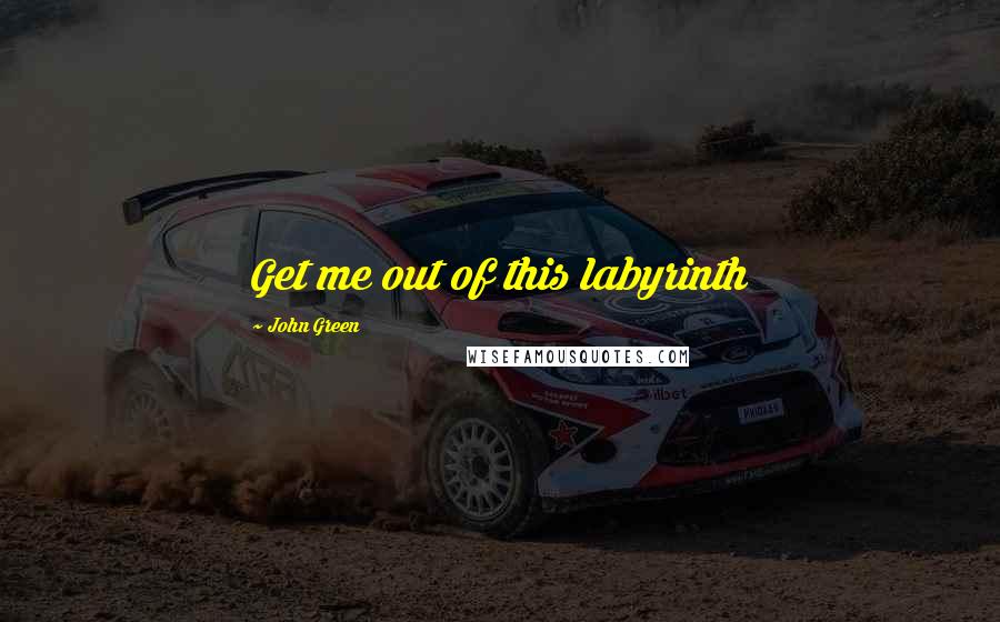 John Green Quotes: Get me out of this labyrinth