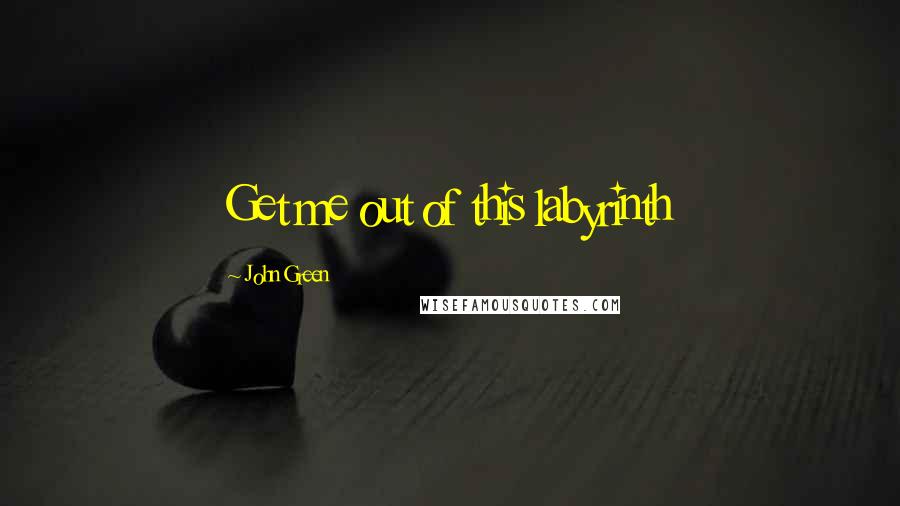John Green Quotes: Get me out of this labyrinth