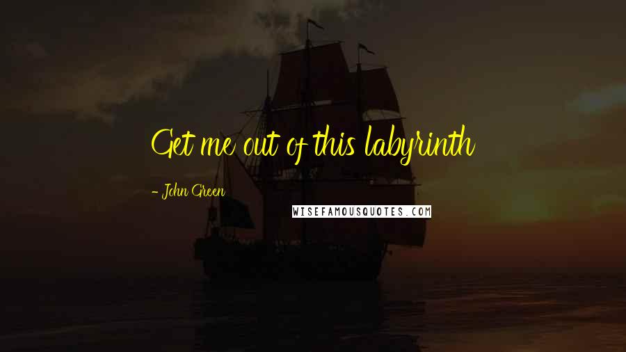 John Green Quotes: Get me out of this labyrinth