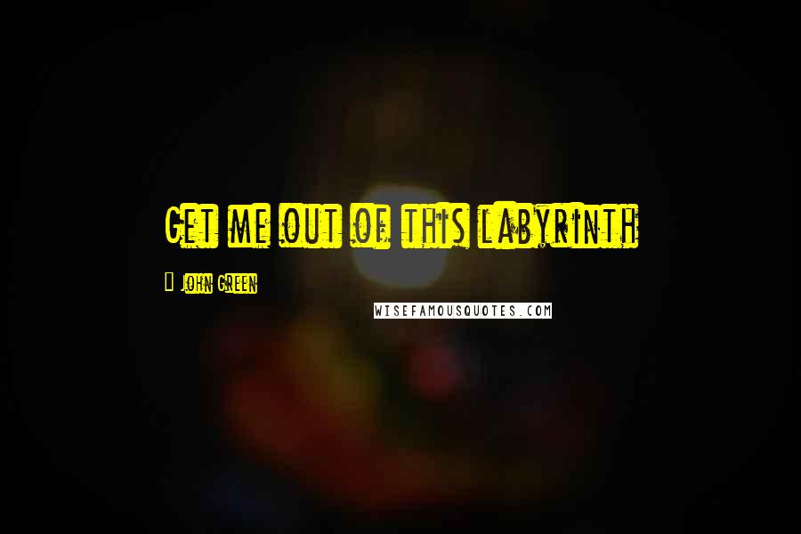 John Green Quotes: Get me out of this labyrinth