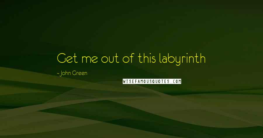 John Green Quotes: Get me out of this labyrinth