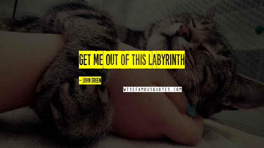 John Green Quotes: Get me out of this labyrinth