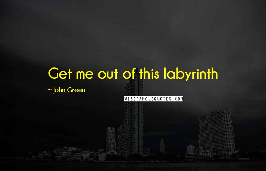 John Green Quotes: Get me out of this labyrinth