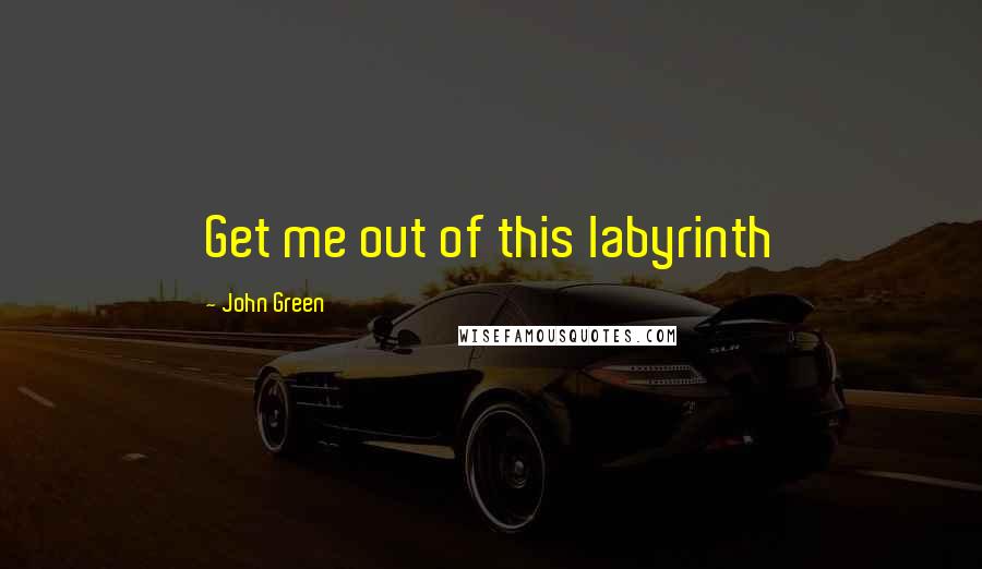 John Green Quotes: Get me out of this labyrinth