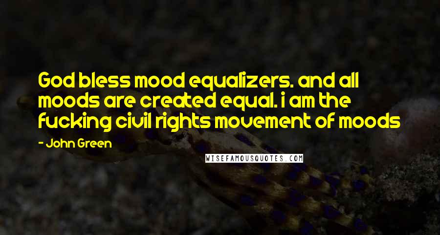 John Green Quotes: God bless mood equalizers. and all moods are created equal. i am the fucking civil rights movement of moods