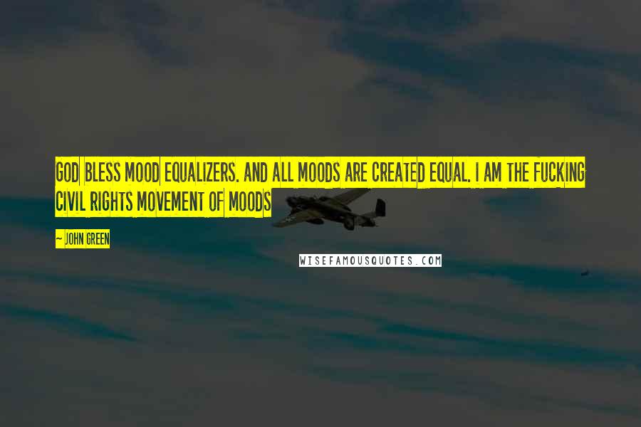 John Green Quotes: God bless mood equalizers. and all moods are created equal. i am the fucking civil rights movement of moods