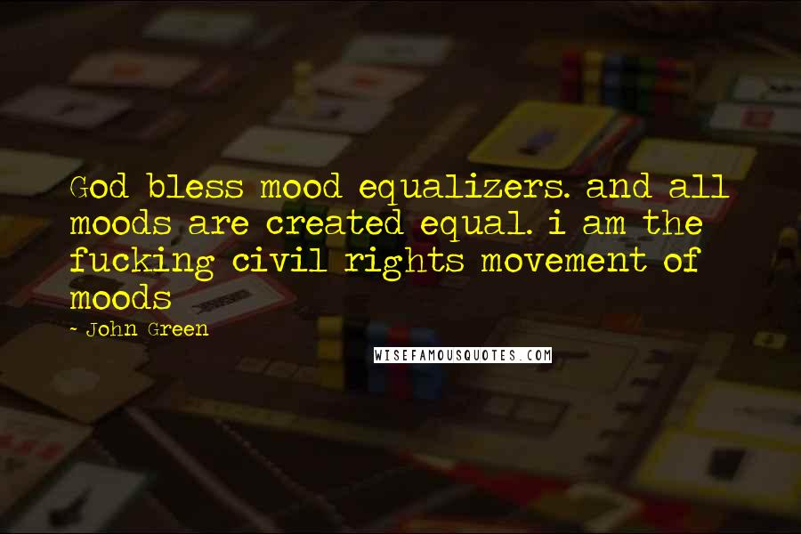 John Green Quotes: God bless mood equalizers. and all moods are created equal. i am the fucking civil rights movement of moods
