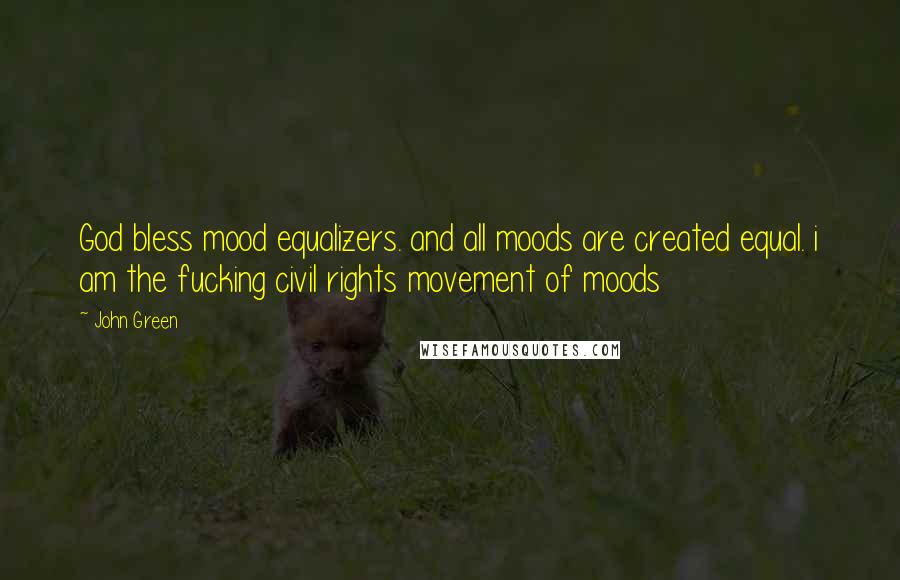 John Green Quotes: God bless mood equalizers. and all moods are created equal. i am the fucking civil rights movement of moods